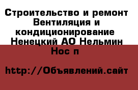 Строительство и ремонт Вентиляция и кондиционирование. Ненецкий АО,Нельмин Нос п.